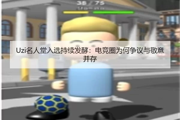 Uzi名人堂入选持续发酵：电竞圈为何争议与敬意并存